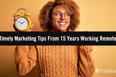 5 Timely B2B Marketing Tips I’ve Learned From 15 Years As A Remote Worker