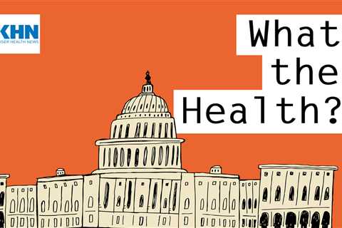 KHN’s ‘What the Health?’: Roe v. Wade’s (Possibly Last) Anniversary