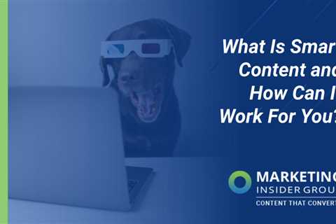 What Is Smart Content And How Can It Work For You?