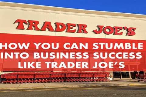 How you can stumble into business success like Trader Joe’s