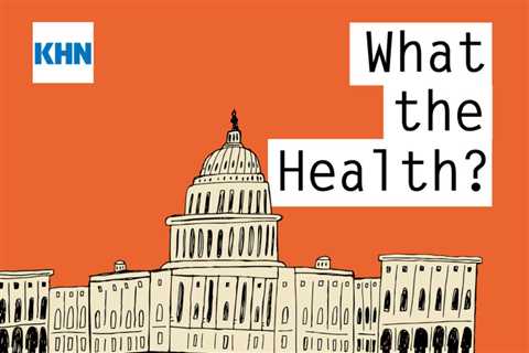 KHN’s ‘What the Health?’: A World Without ‘Roe’