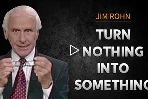 How to Turn Nothing Into Something | Jim Rohn Motivational Speech