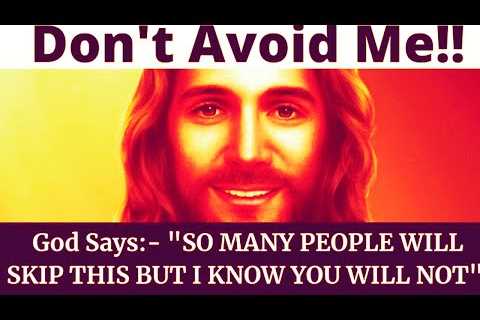 DON''T AVOID GOD - MANY PEOPLE WILL SKIP THIS BUT GOD SAYS YOU SHOULD NOT SKIP NO MATTER WHAT