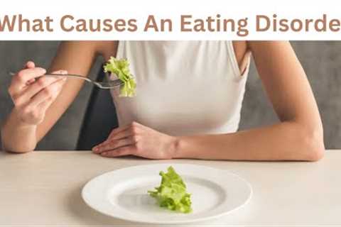 What Causes An Eating Disorder I Nurse Lisa