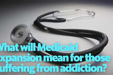 What will Medicaid expansion mean for those suffering from addiction?