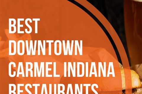 The 5 Best Restaurants in Downtown Carmel Indiana