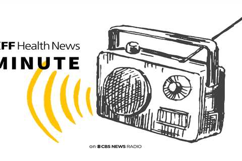 Listen to the Latest ‘KFF Health News Minute’