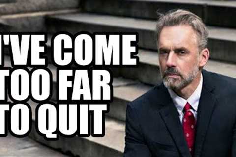 I''VE COME TOO FAR TO QUIT - Jordan Peterson (Best Motivational Speech)