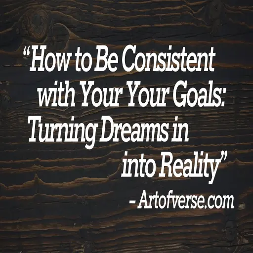 How to Be Consistent with Your Goals: Proven Tips - Art Of Verse