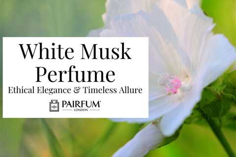 White Musk Perfume: Unveiling Its Irresistible Charm